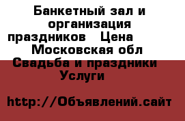 Банкетный зал и организация праздников › Цена ­ 300 - Московская обл. Свадьба и праздники » Услуги   